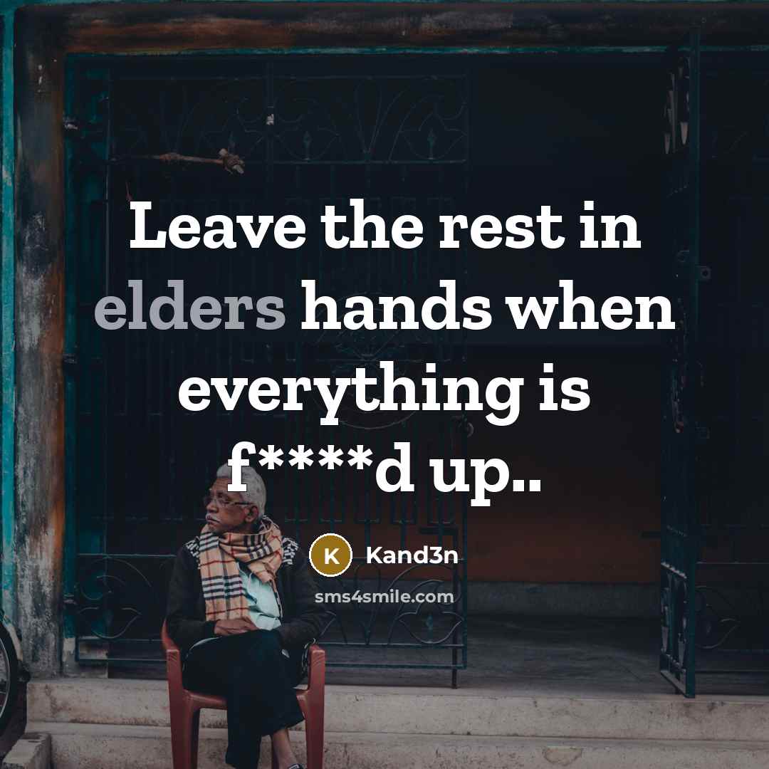 “Leave the rest in elders hands when everything is f****d up..” quote by Kand3n