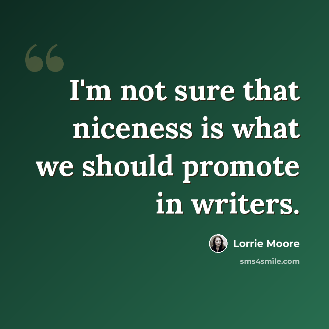 “I'm not sure that niceness is what we should promote in writers.” quote by Lorrie Moore