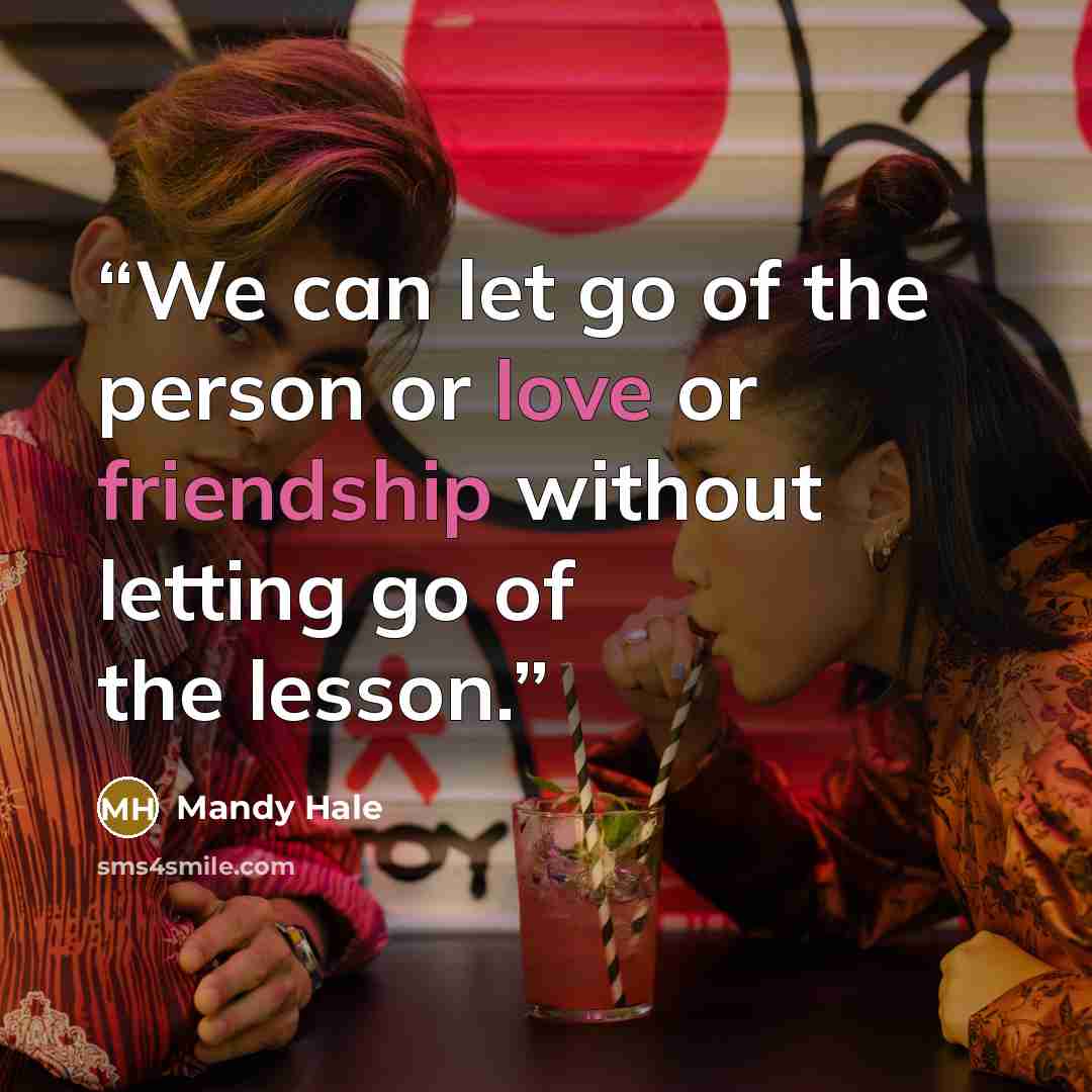 “We can let go of the person or love or friendship without letting go of the lesson.” quote by Mandy Hale