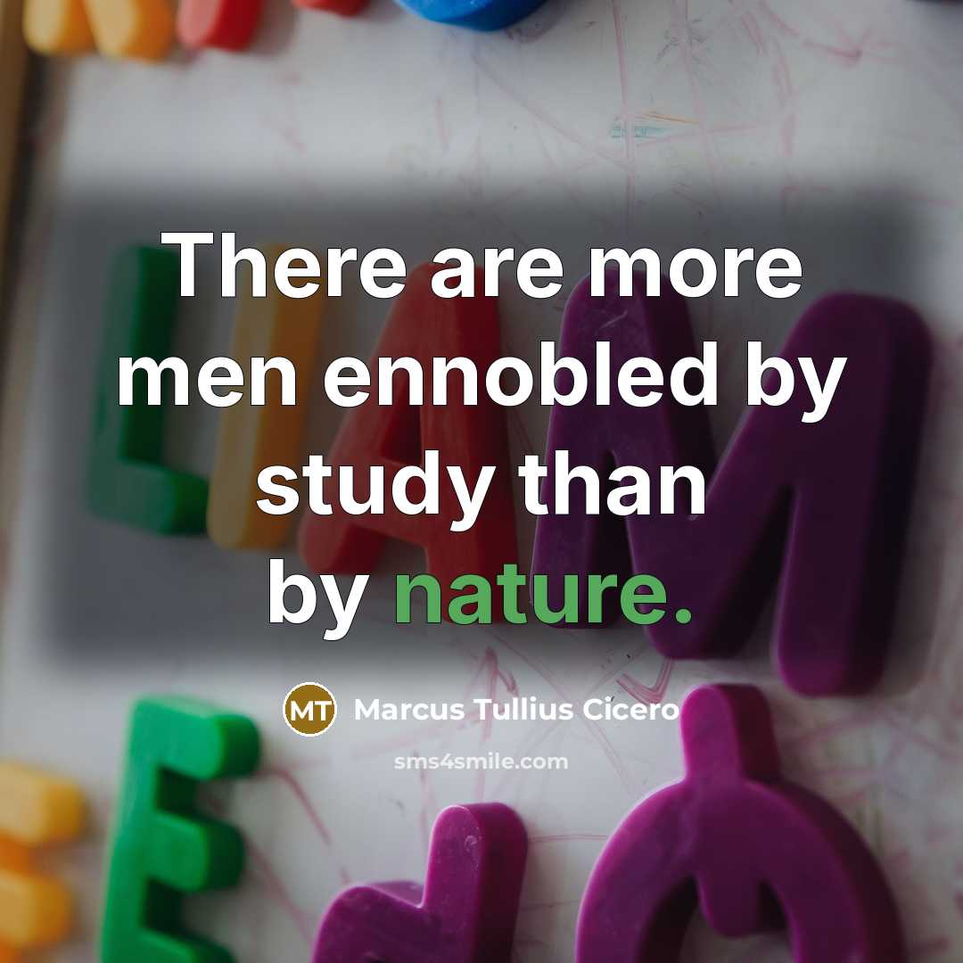 “There are more men ennobled by study than by nature.” quote by Marcus Tullius Cicero