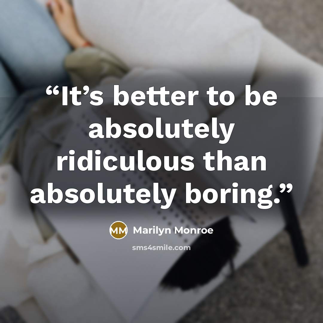 “It’s better to be absolutely ridiculous than absolutely boring.” quote by Marilyn Monroe