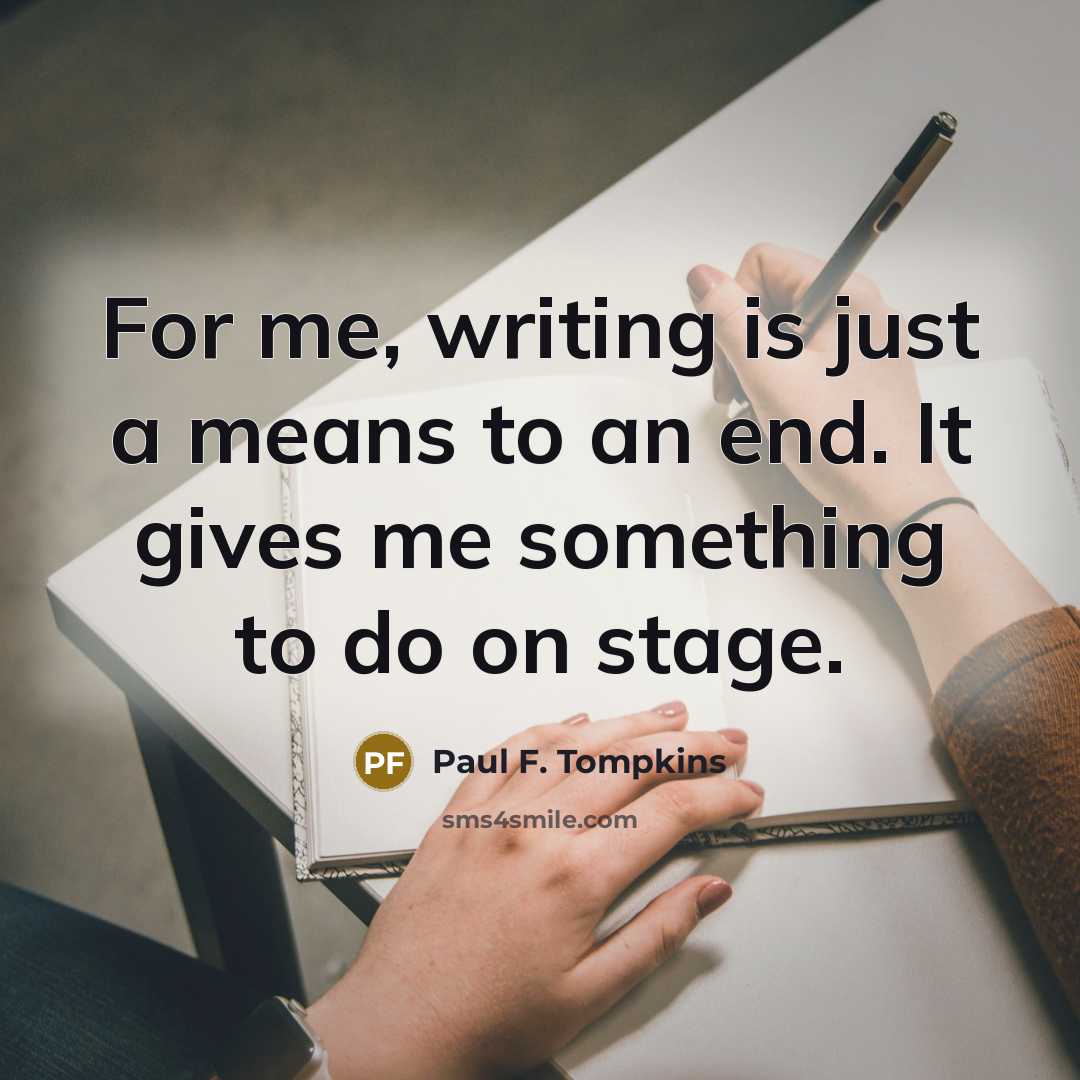 “For me, writing is just a means to an end. It gives me something to do on stage.” quote by Paul F. Tompkins