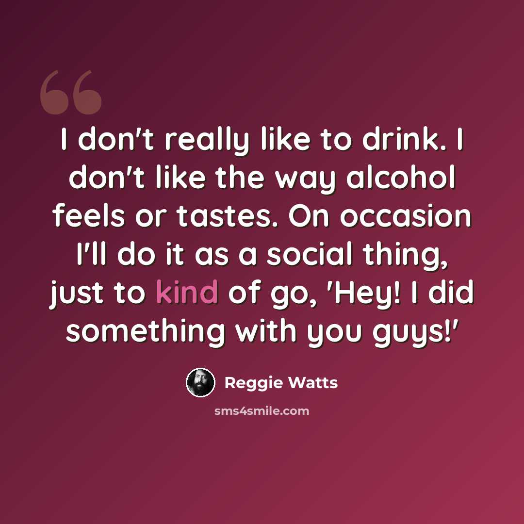 “I don't really like to drink. I don't like the way alcohol feels or tastes. On occasion I'll do it as a social thing, just to kind of go, 'Hey! I did something with you guys!'” quote by Reggie Watts