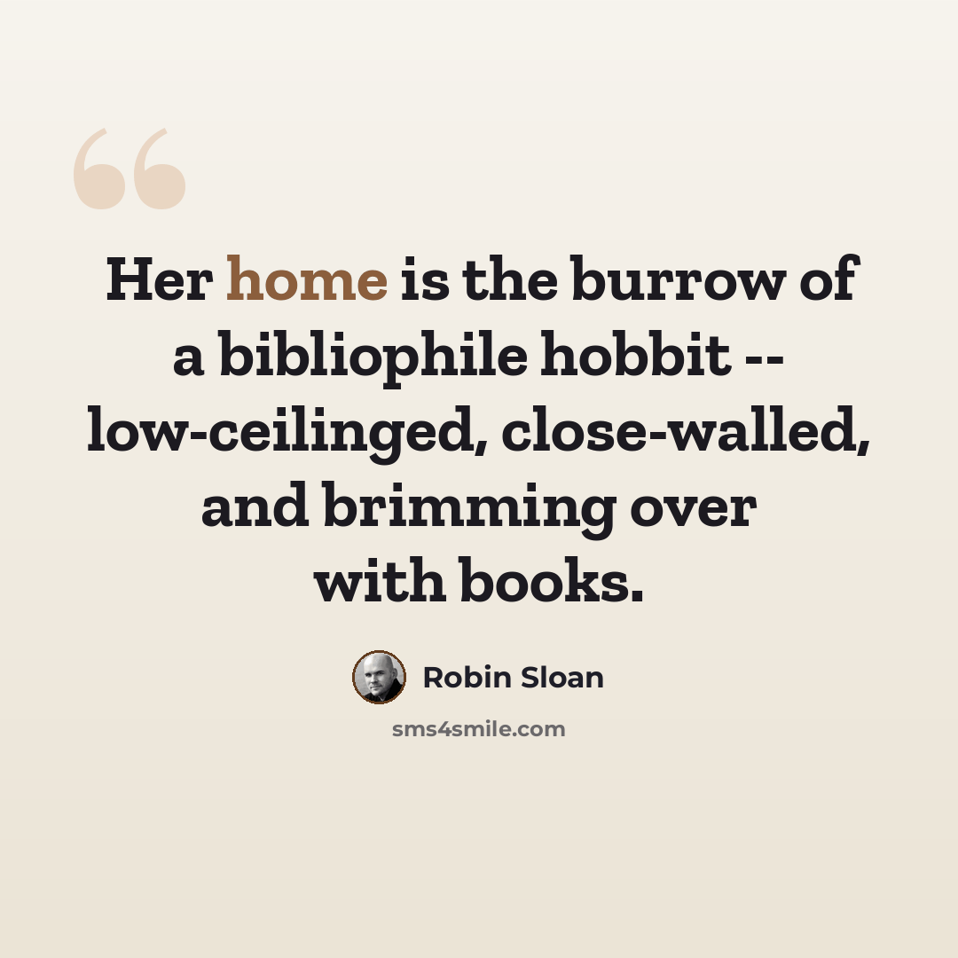 “Her home is the burrow of a bibliophile hobbit -- low-ceilinged, close-walled, and brimming over with books.” quote by Robin Sloan