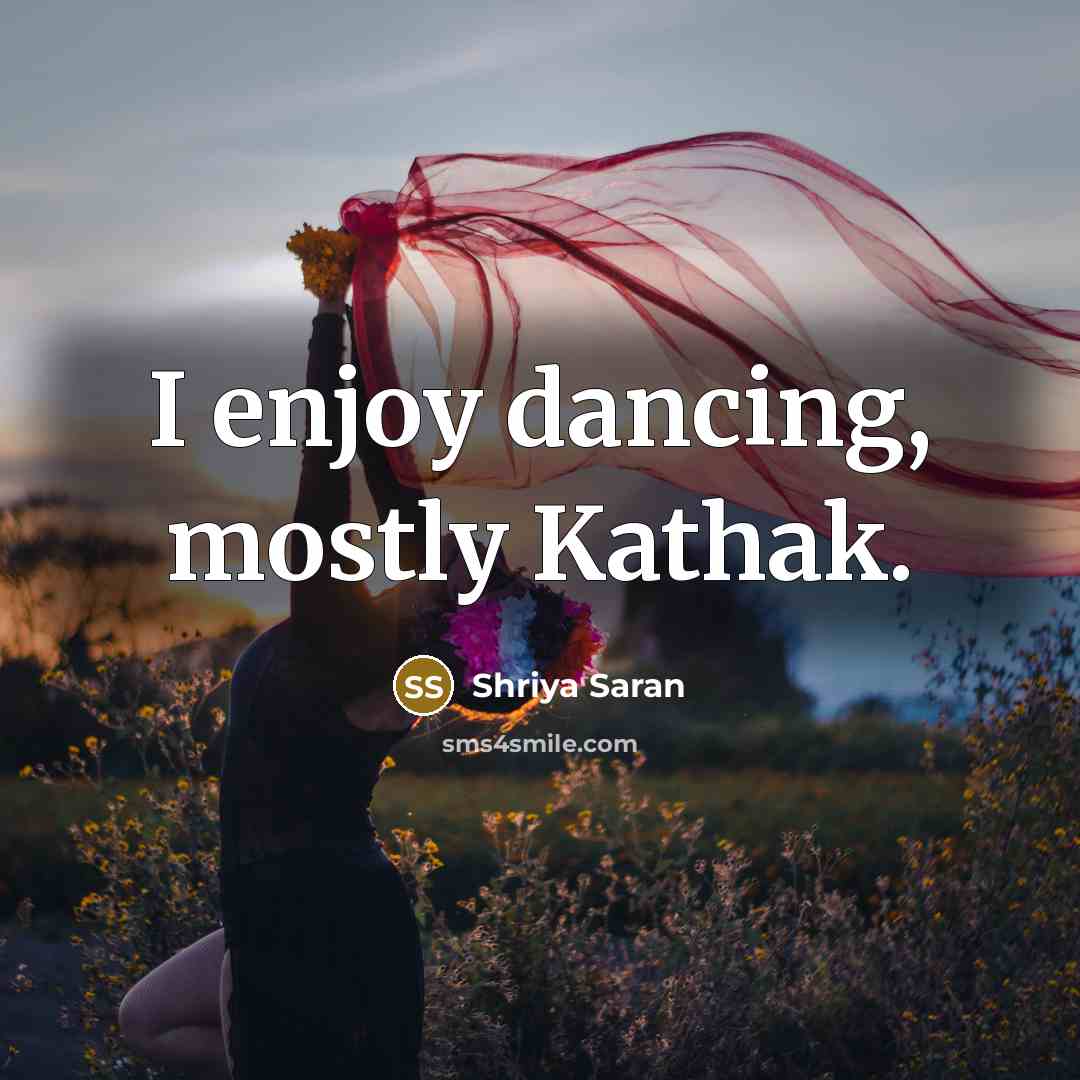 “I enjoy dancing, mostly Kathak.” quote by Shriya Saran