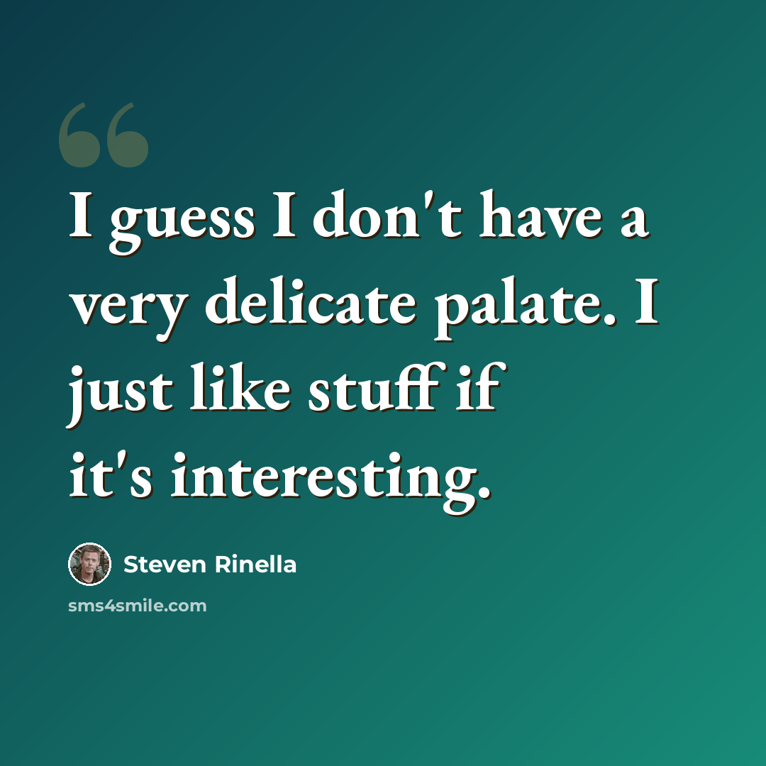 “I guess I don't have a very delicate palate. I just like stuff if it's interesting.” quote by Steven Rinella