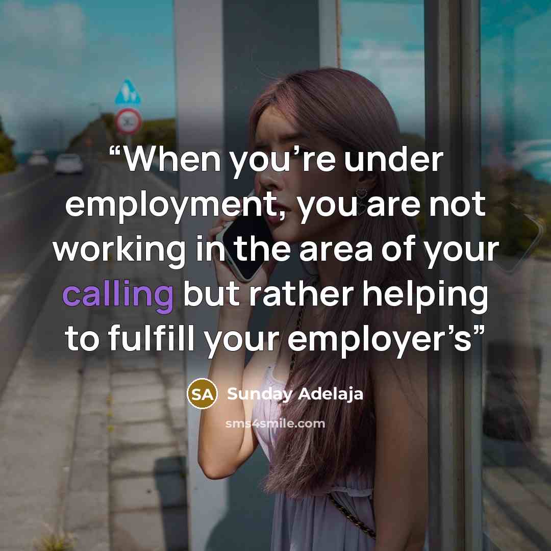 “When you’re under employment, you are not working in the area of your calling but rather helping to fulfill your employer’s” quote by Sunday Adelaja