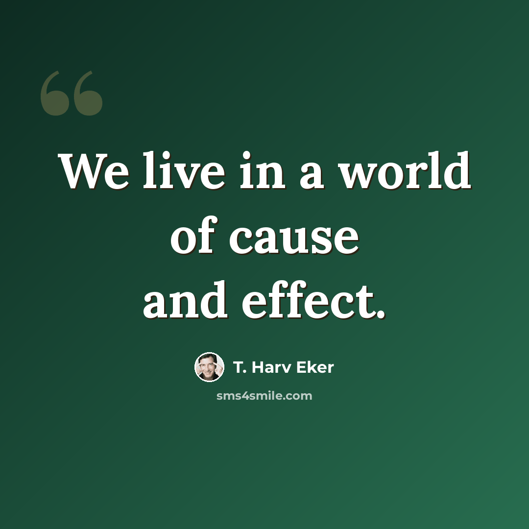 “We live in a world of cause and effect.” quote by T. Harv Eker