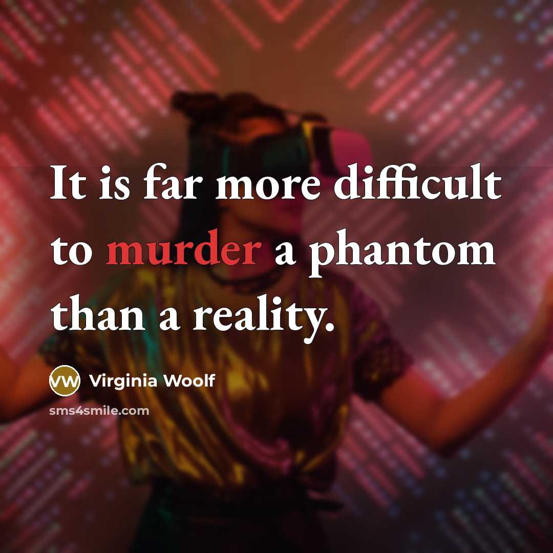 “It is far more difficult to murder a phantom than a reality.” quote by Virginia Woolf