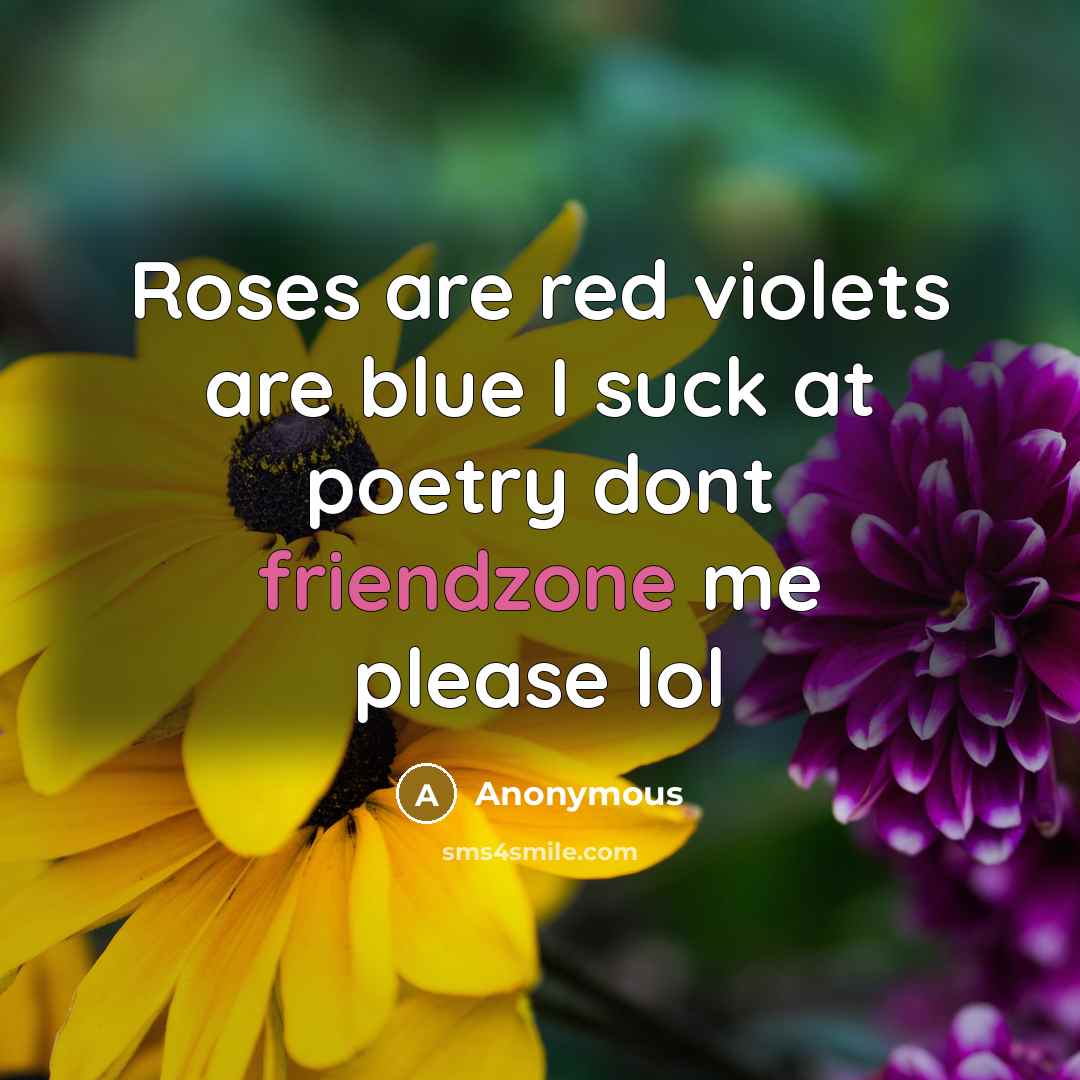 “Roses are red violets are blue I suck at poetry dont friendzone me please lol” quote by Anonymous