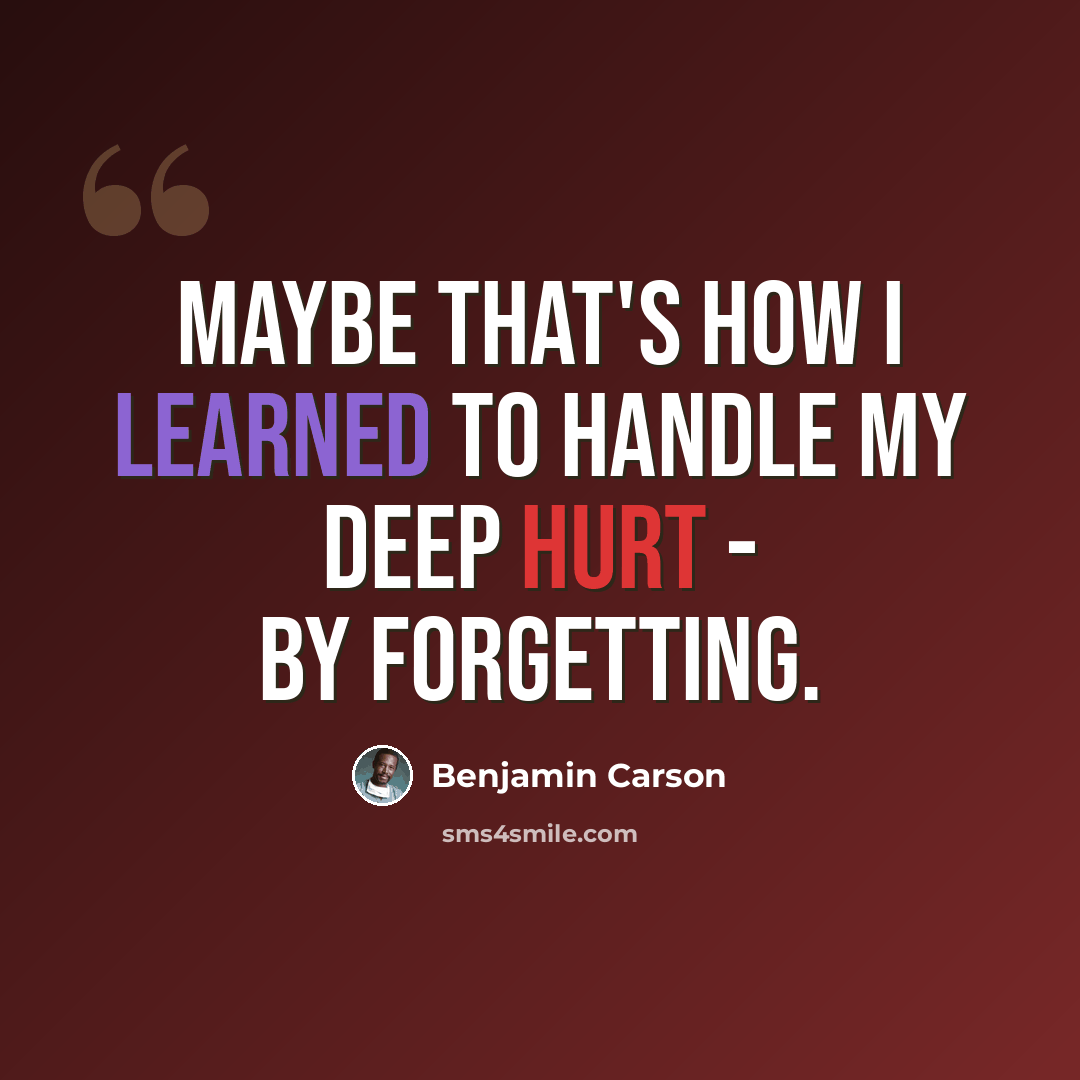 “Maybe that's how I learned to handle my deep hurt - by forgetting.” quote by Benjamin Carson