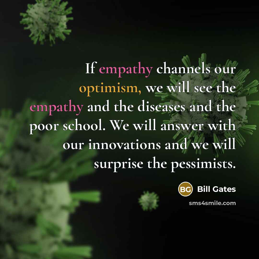 “If empathy channels our optimism, we will see the empathy and the diseases and the poor school. We will answer with our innovations and we will surprise the pessimists.” quote by Bill Gates