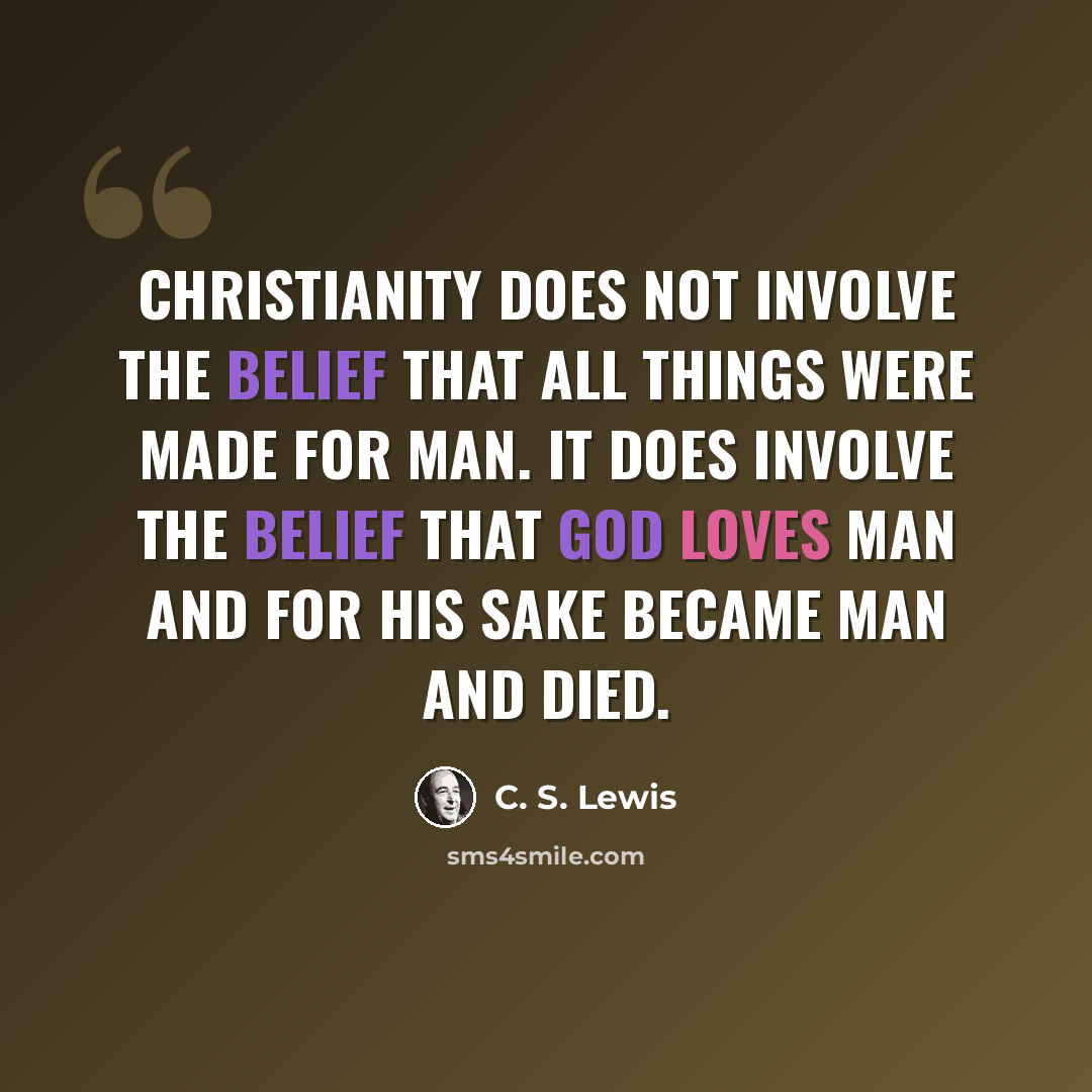 “Christianity does not involve the belief that all things were made for man. it does involve the belief that god loves man and for his sake became man and died.” quote by C. S. Lewis