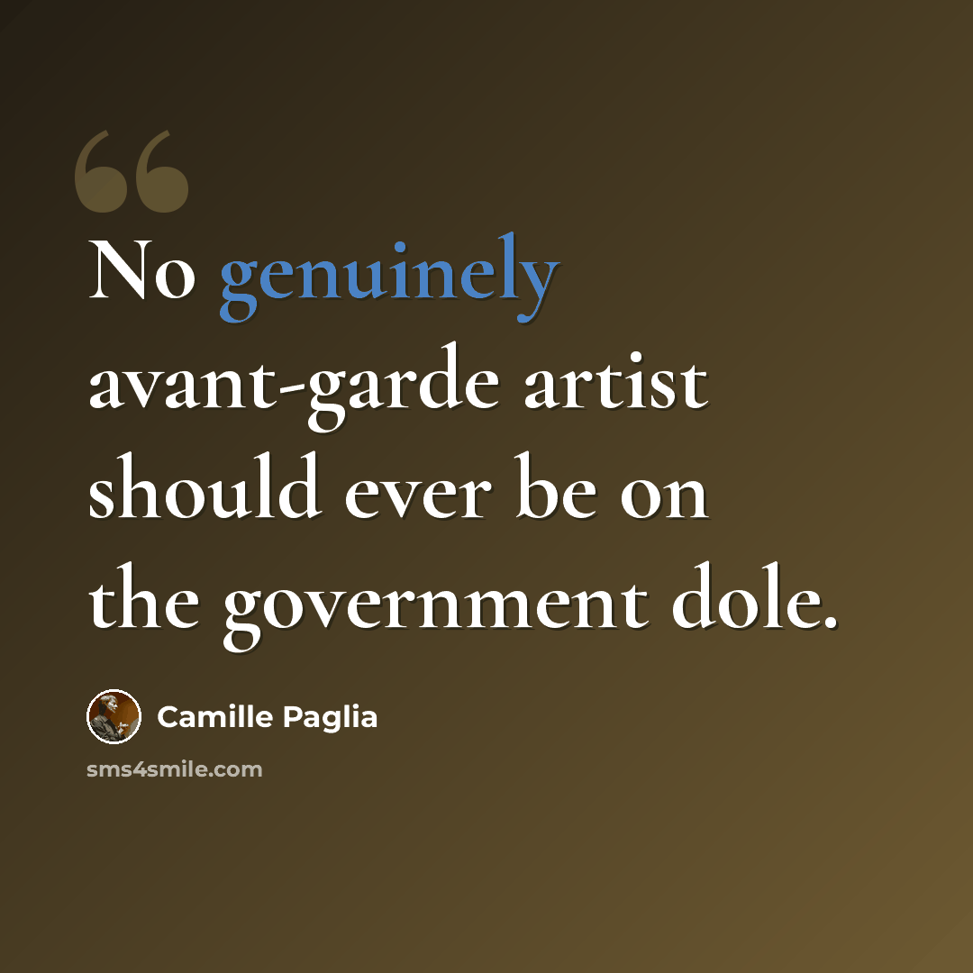 “No genuinely avant-garde artist should ever be on the government dole.” quote by Camille Paglia