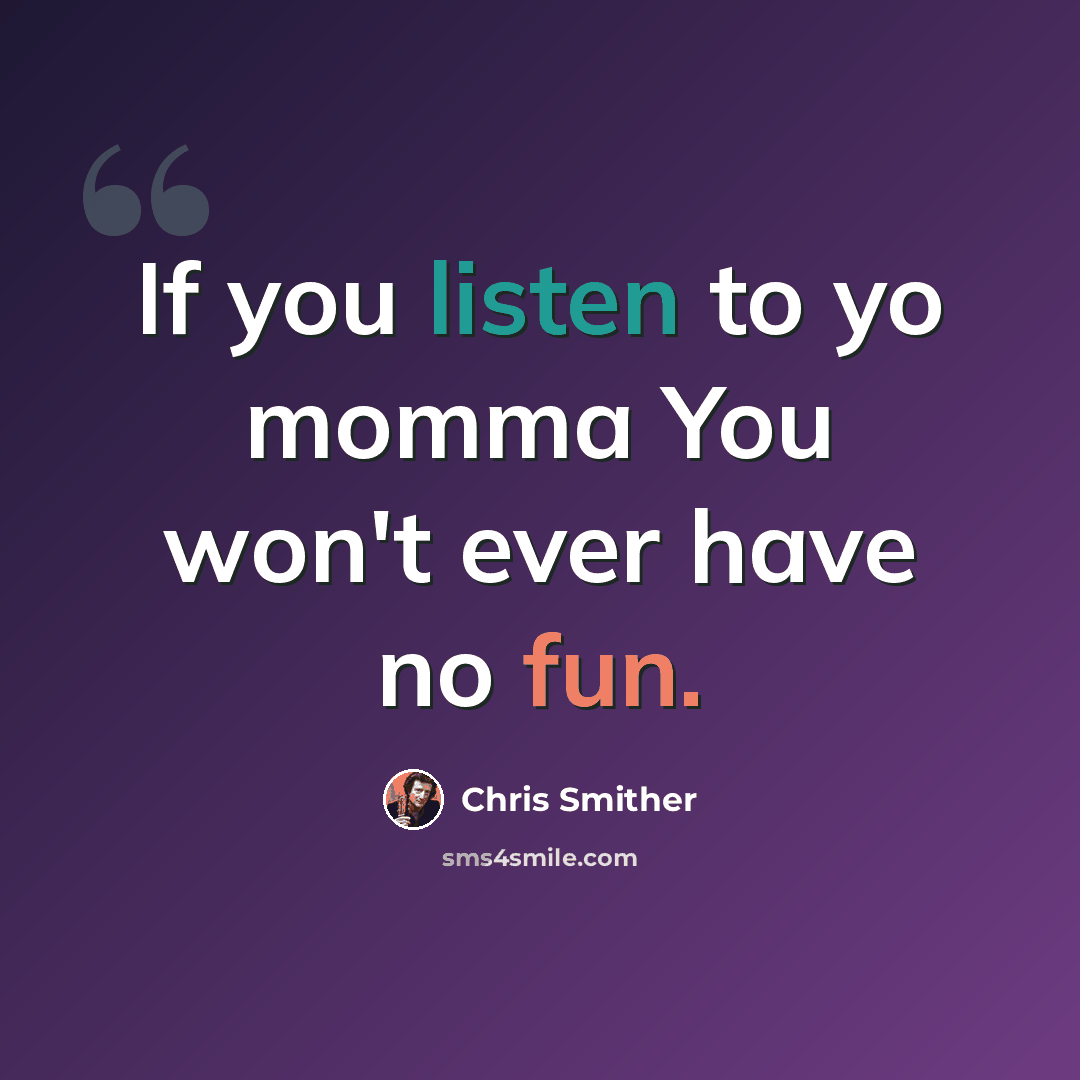 “If you listen to yo momma You won't ever have no fun.” quote by Chris Smither