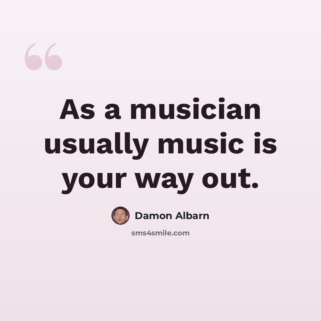 “As a musician usually music is your way out.” quote by Damon Albarn