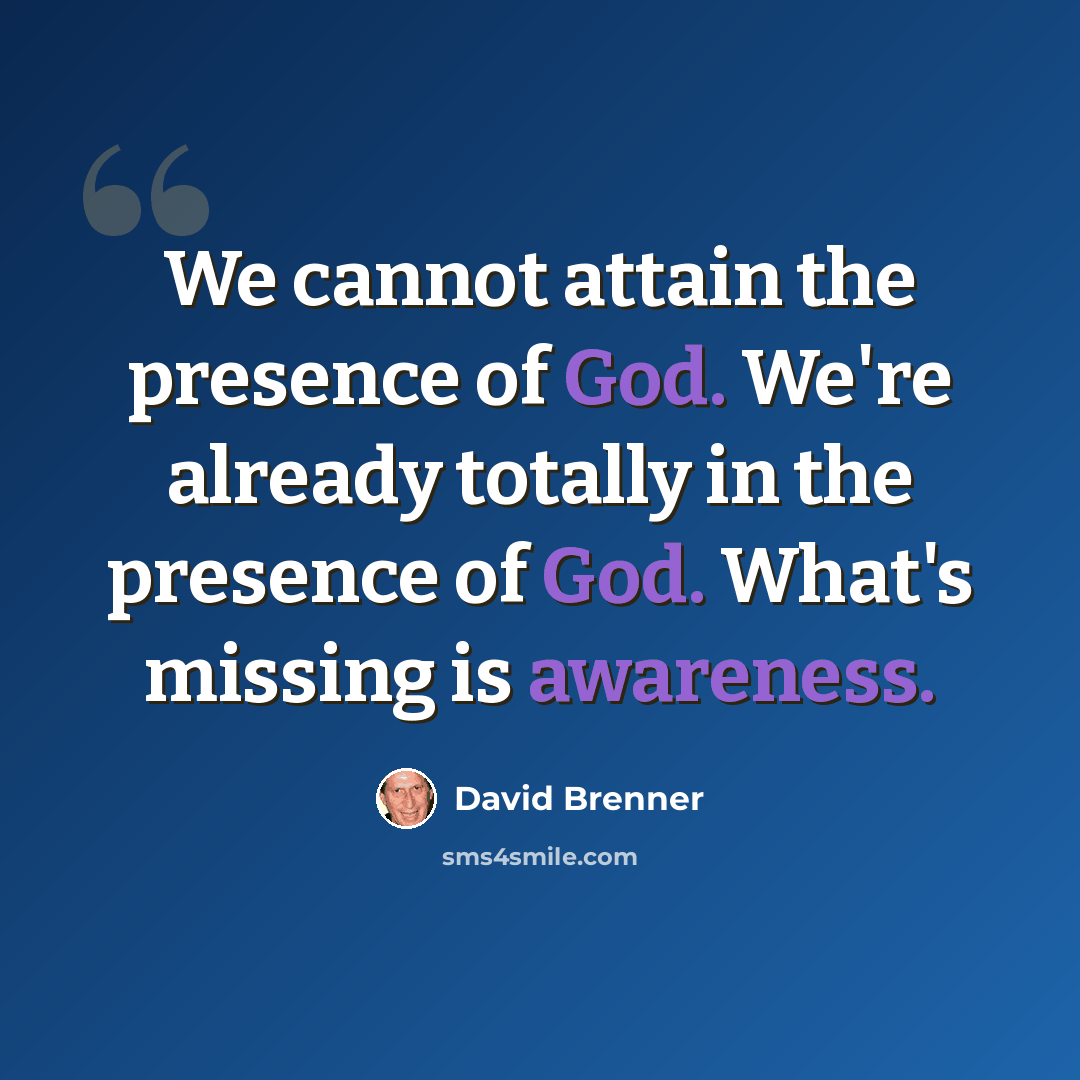 “We cannot attain the presence of God. We're already totally in the presence of God. What's missing is awareness.” quote by David Brenner