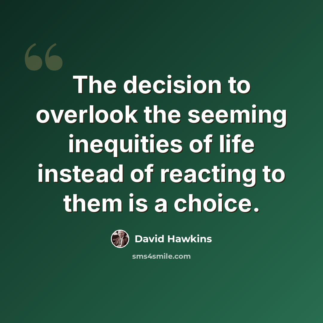 “The decision to overlook the seeming inequities of life instead of reacting to them is a choice.” quote by David Hawkins