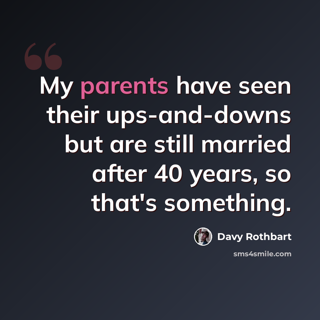 “My parents have seen their ups-and-downs but are still married after 40 years, so that's something.” quote by Davy Rothbart