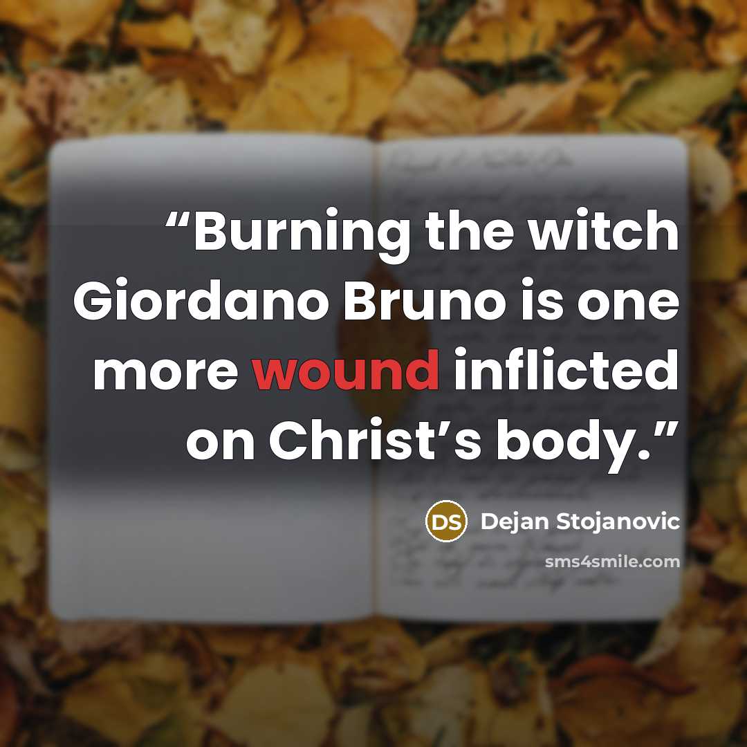 “Burning the witch Giordano Bruno is one more wound inflicted on Christ’s body.” quote by Dejan Stojanovic