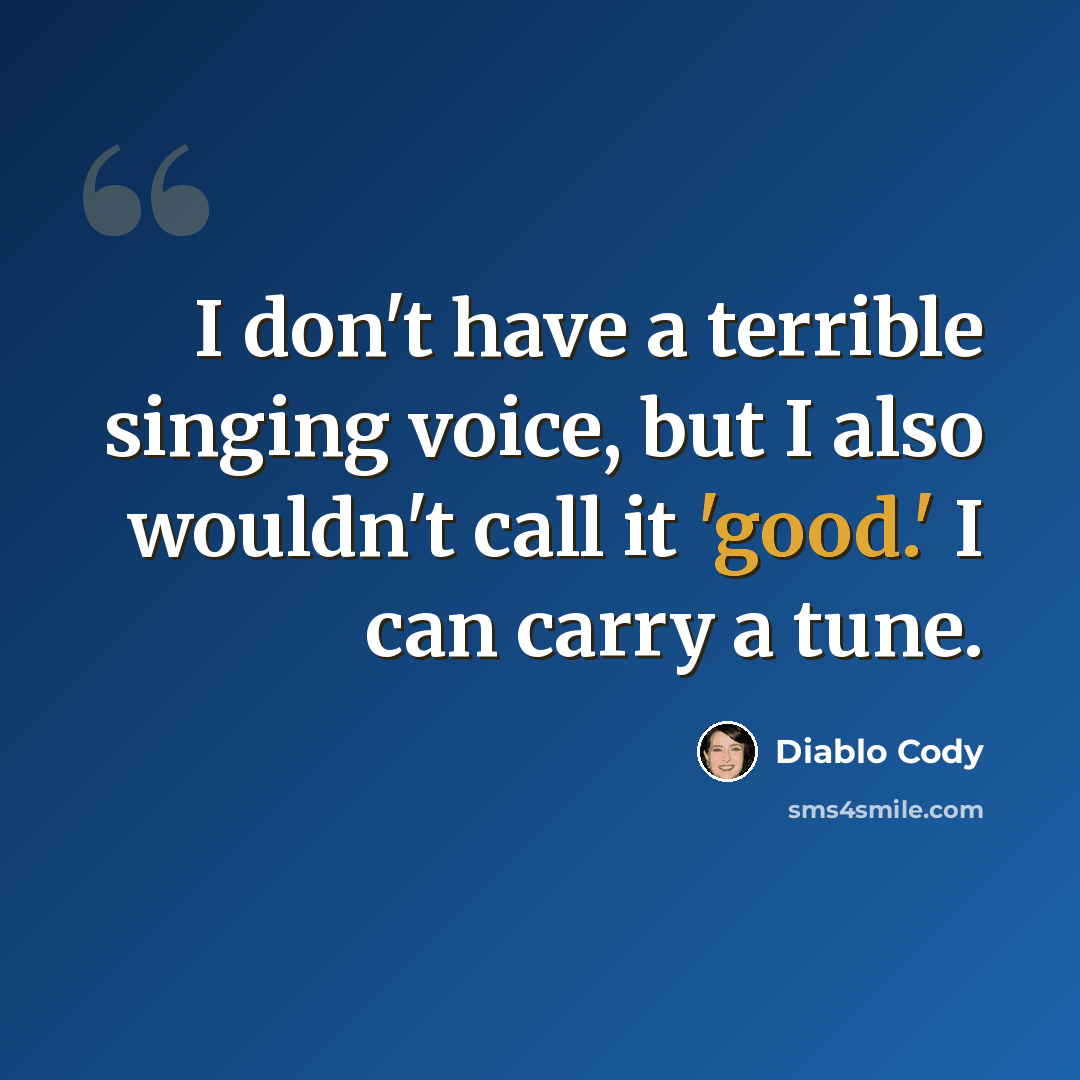 “I don't have a terrible singing voice, but I also wouldn't call it 'good.' I can carry a tune.” quote by Diablo Cody