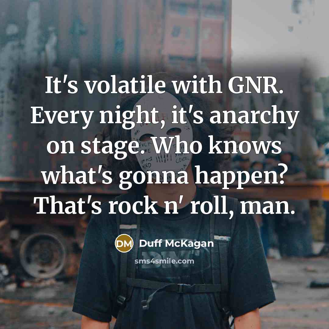 “It's volatile with GNR. Every night, it's anarchy on stage. Who knows what's gonna happen? That's rock n' roll, man.” quote by Duff McKagan