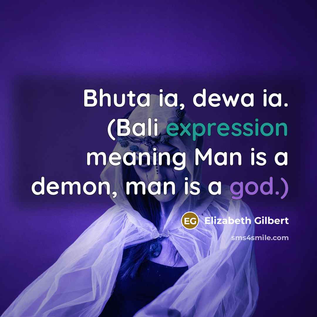 “Bhuta ia, dewa ia. (Bali expression meaning Man is a demon, man is a god.)” quote by Elizabeth Gilbert