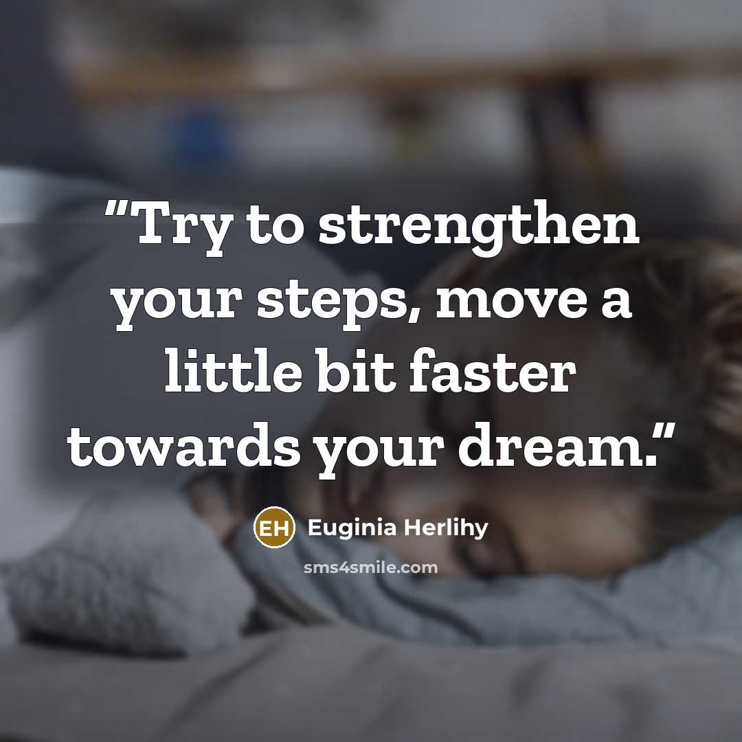 “Try to strengthen your steps, move a little bit faster towards your dream.” quote by Euginia Herlihy