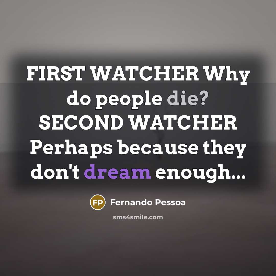 “FIRST WATCHER Why do people die? SECOND WATCHER Perhaps because they don't dream enough...” quote by Fernando Pessoa