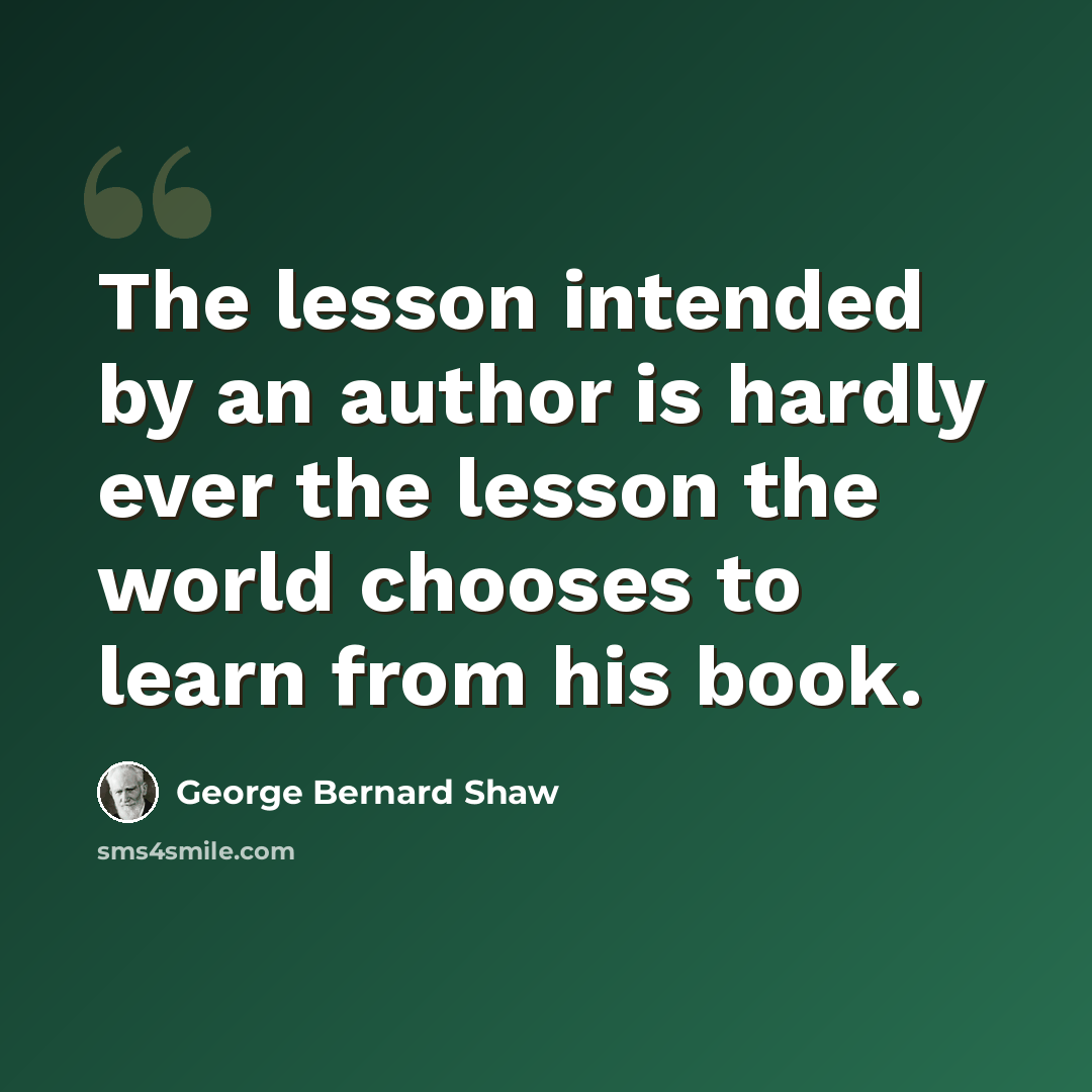 “The lesson intended by an author is hardly ever the lesson the world chooses to learn from his book.” quote by George Bernard Shaw