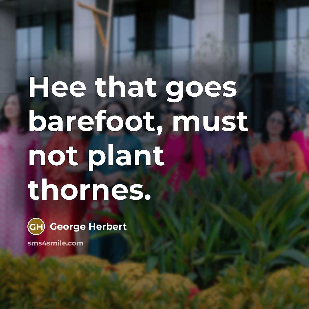 “Hee that goes barefoot, must not plant thornes.” quote by George Herbert