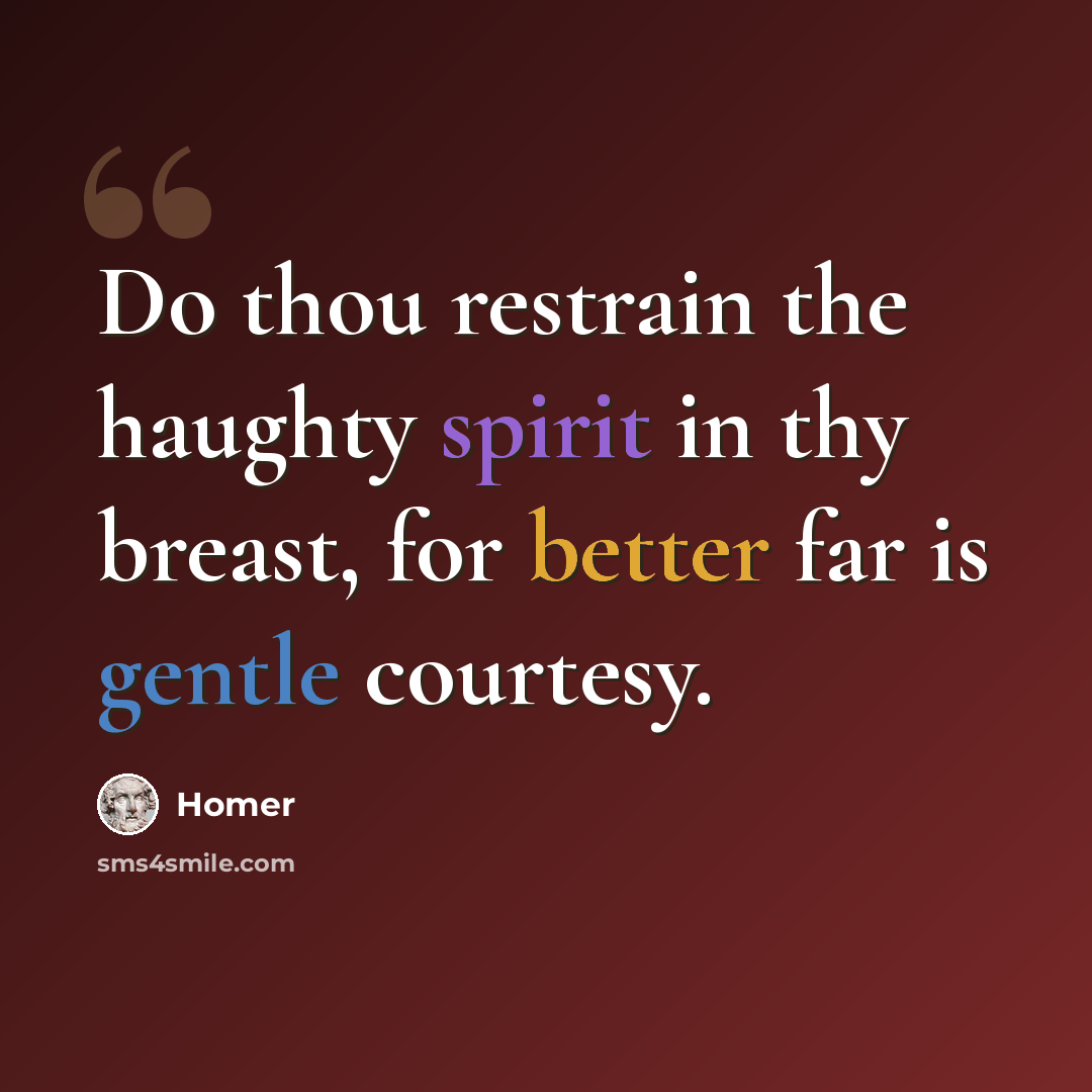 “Do thou restrain the haughty spirit in thy breast, for better far is gentle courtesy.” quote by Homer