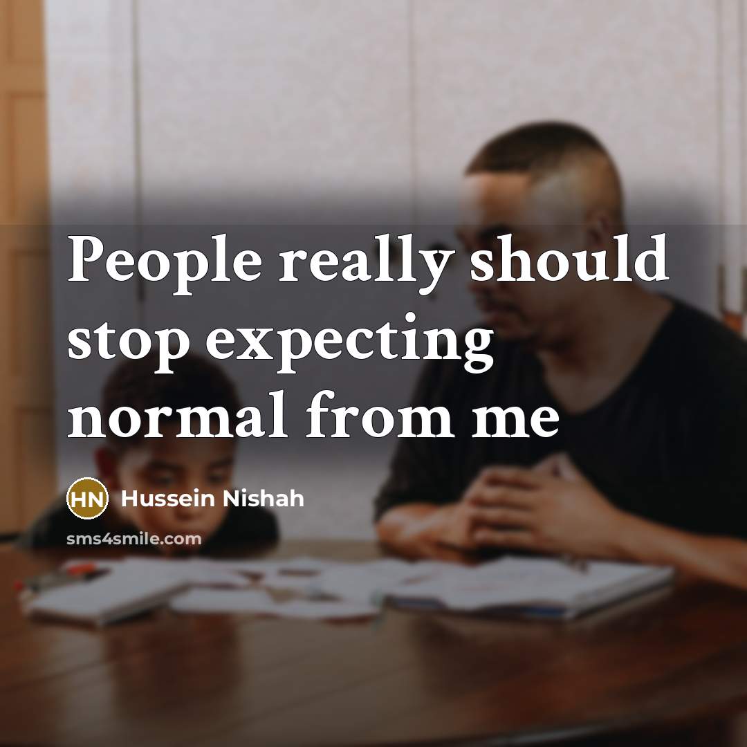 “People really should stop expecting normal from me” quote by Hussein Nishah
