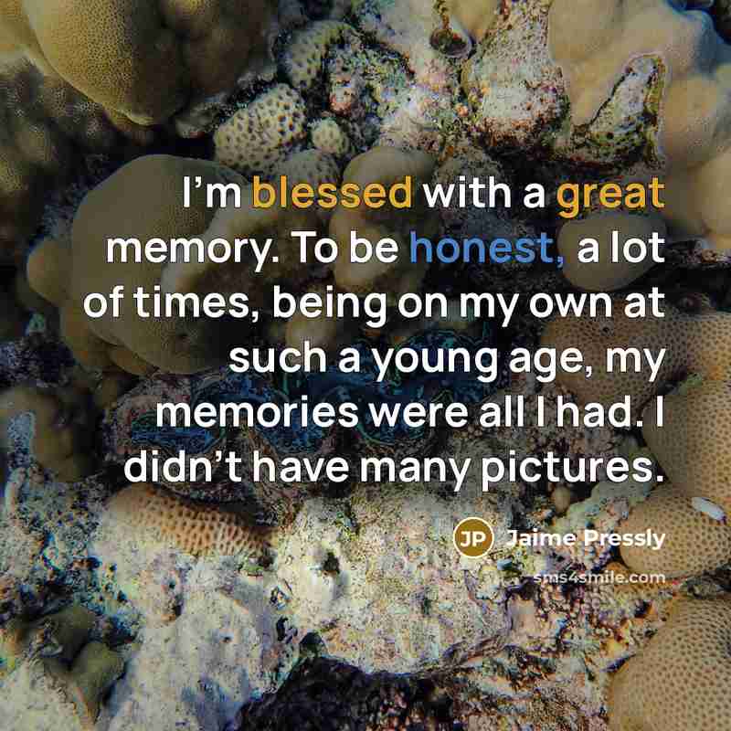 “I'm blessed with a great memory. To be honest, a lot of times, being on my own at such a young age, my memories were all I had. I didn't have many pictures.” quote by Jaime Pressly
