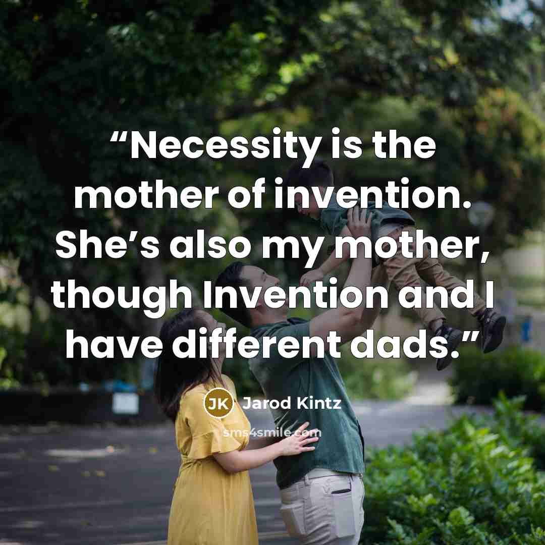 “Necessity is the mother of invention. She’s also my mother, though Invention and I have different dads.” quote by Jarod Kintz