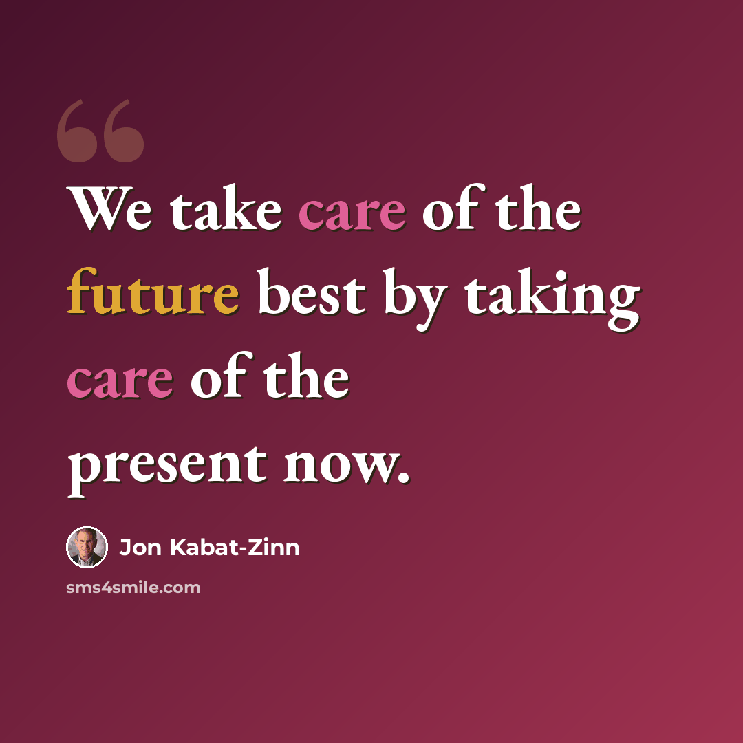 “We take care of the future best by taking care of the present now.” quote by Jon Kabat-Zinn