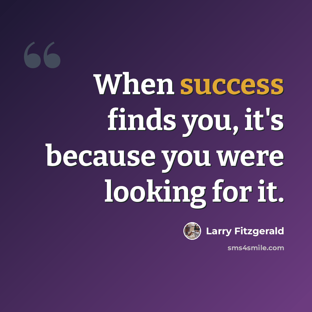 “When success finds you, it's because you were looking for it.” quote by Larry Fitzgerald