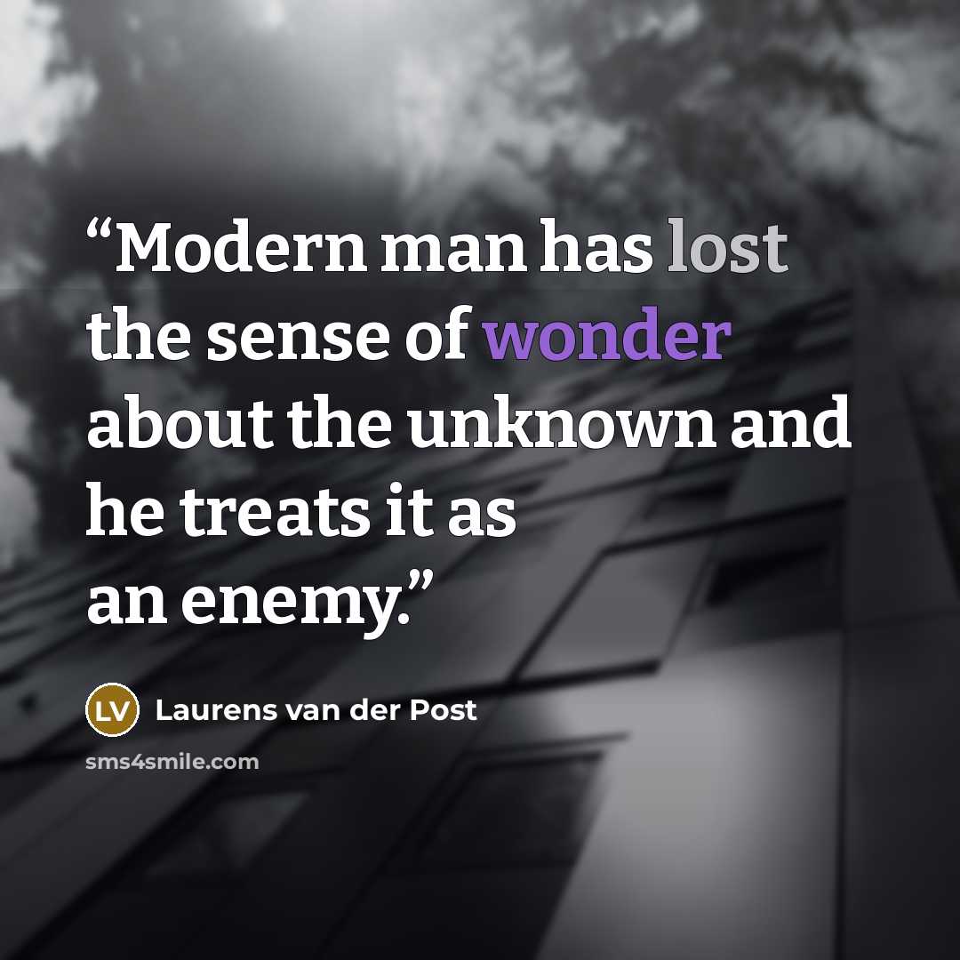 “Modern man has lost the sense of wonder about the unknown and he treats it as an enemy.” quote by Laurens van der Post