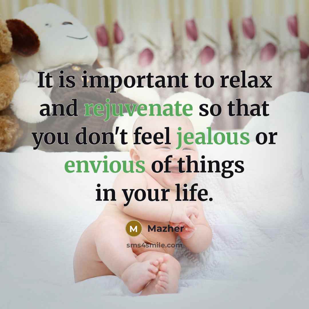 “It is important to relax and rejuvenate so that you don't feel jealous or envious of things in your life.” quote by Mazher