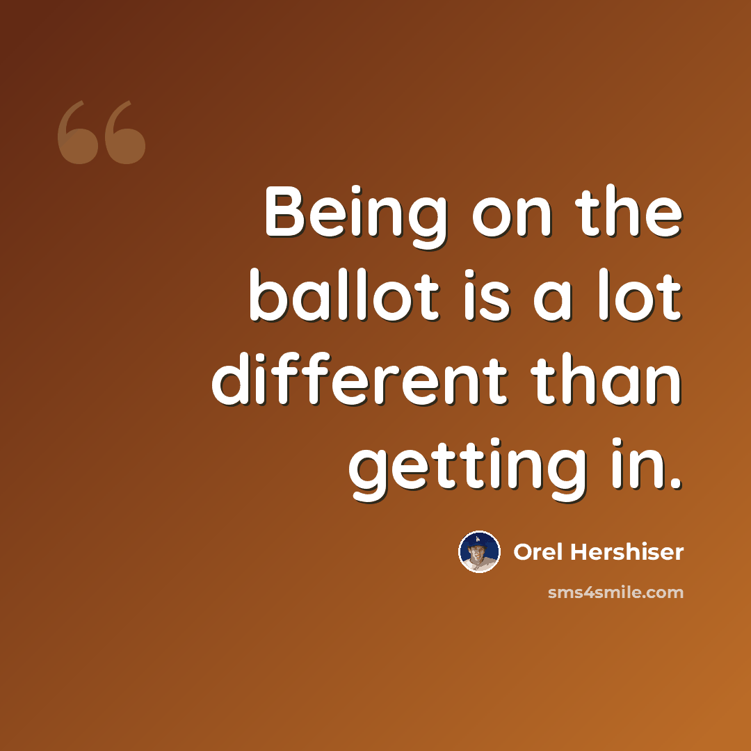 “Being on the ballot is a lot different than getting in.” quote by Orel Hershiser
