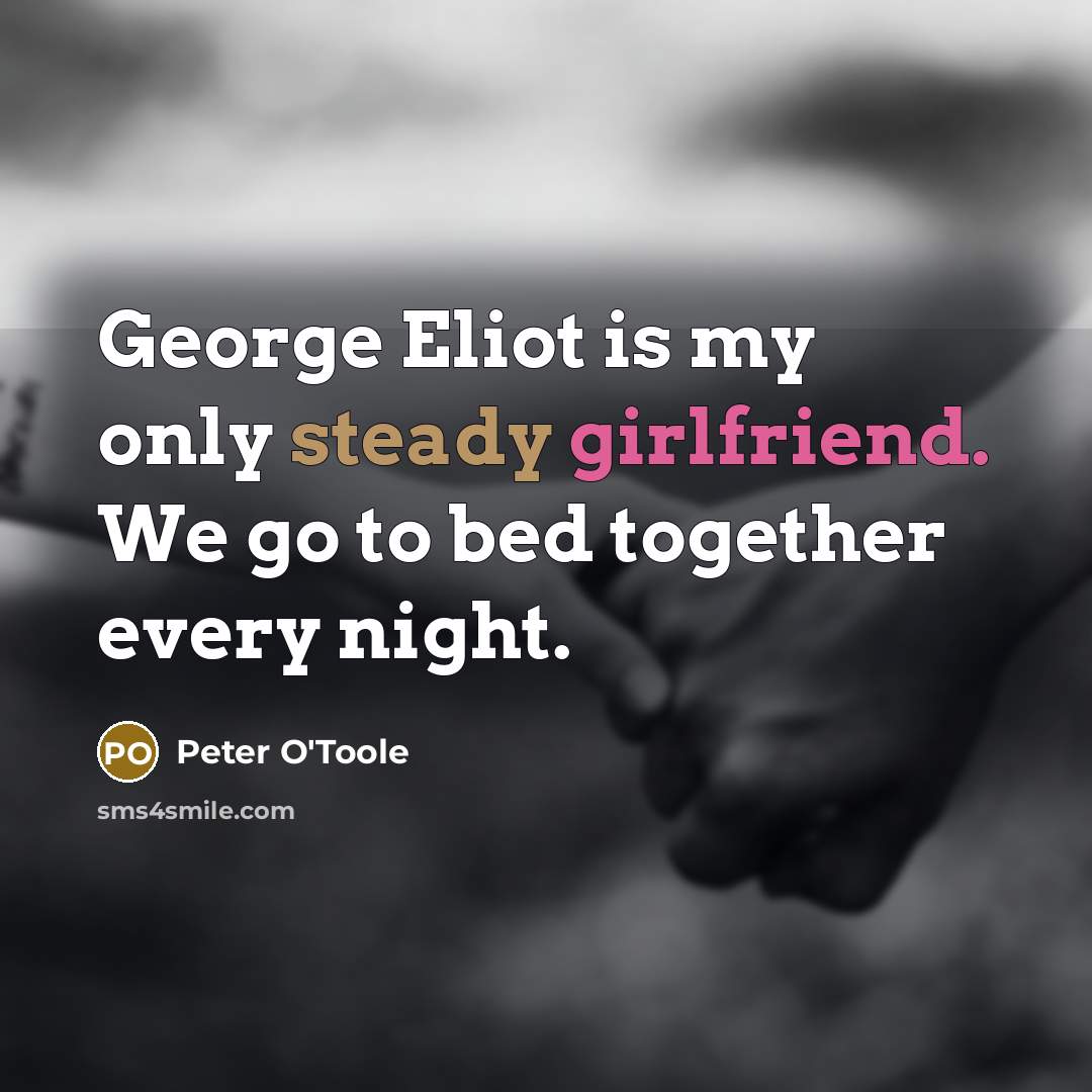 “George Eliot is my only steady girlfriend. We go to bed together every night.” quote by Peter O'Toole