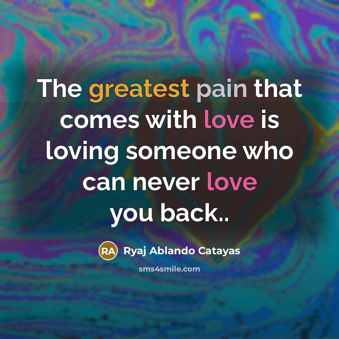 “The greatest pain that comes with love is loving someone who can never love you back..” quote by Ryaj Ablando Catayas