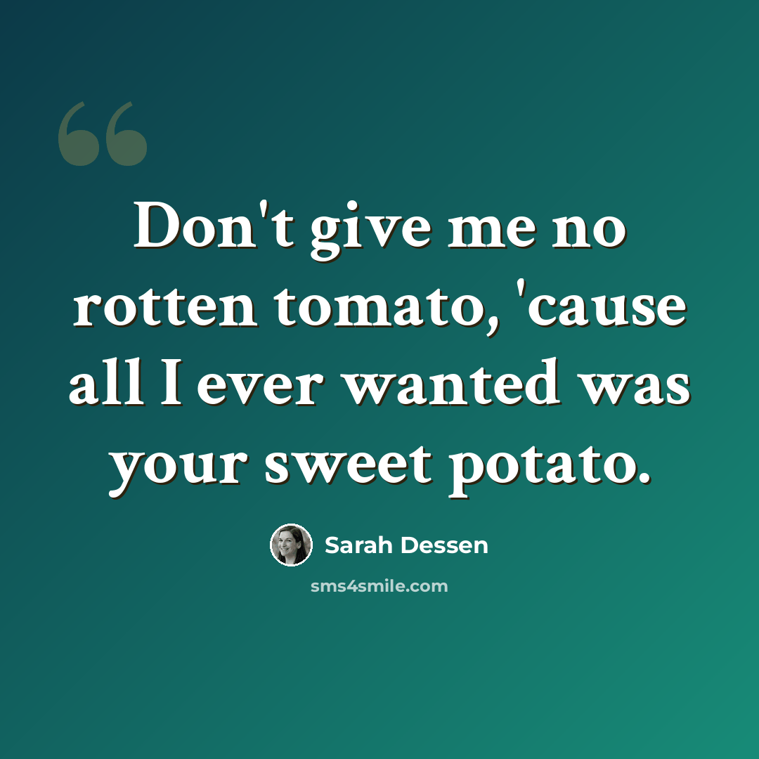 “Don't give me no rotten tomato, 'cause all I ever wanted was your sweet potato.” quote by Sarah Dessen