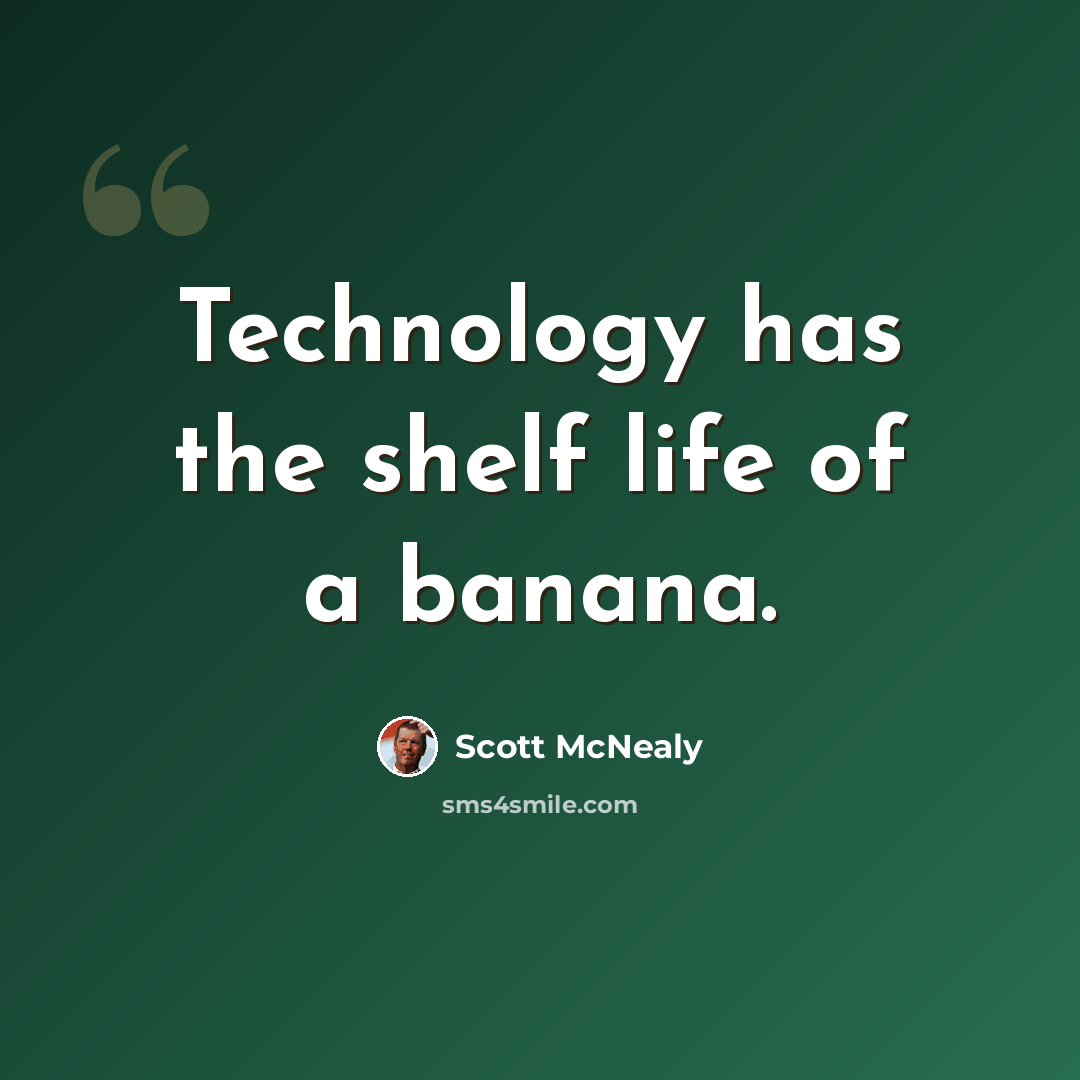 “Technology has the shelf life of a banana.” quote by Scott McNealy