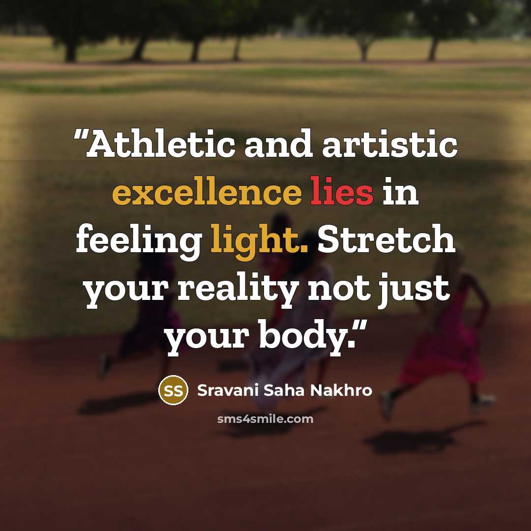 “Athletic and artistic excellence lies in feeling light. Stretch your reality not just your body.” quote by Sravani Saha Nakhro