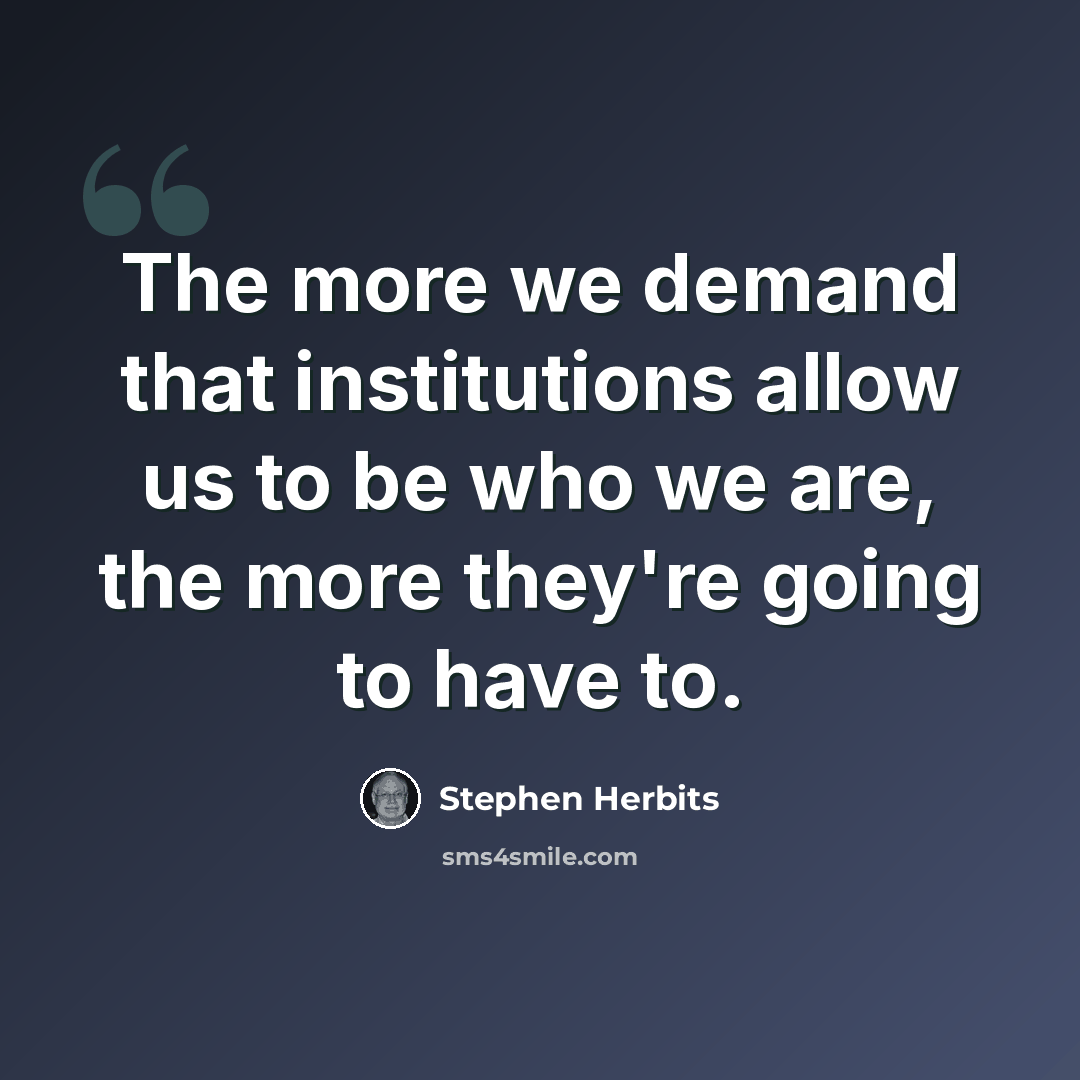 “The more we demand that institutions allow us to be who we are, the more they're going to have to.” quote by Stephen Herbits