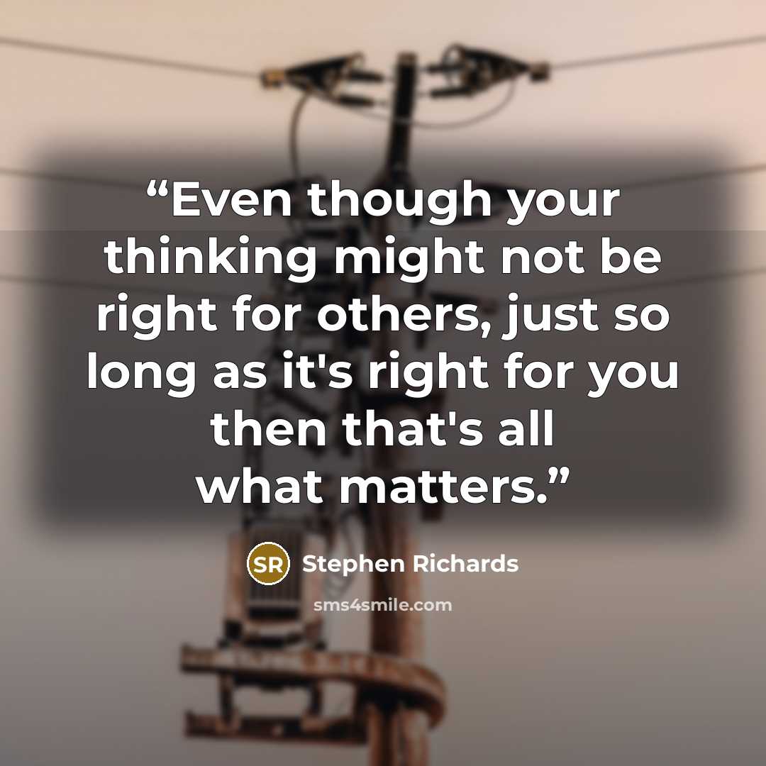 “Even though your thinking might not be right for others, just so long as it's right for you then that's all what matters.” quote by Stephen Richards
