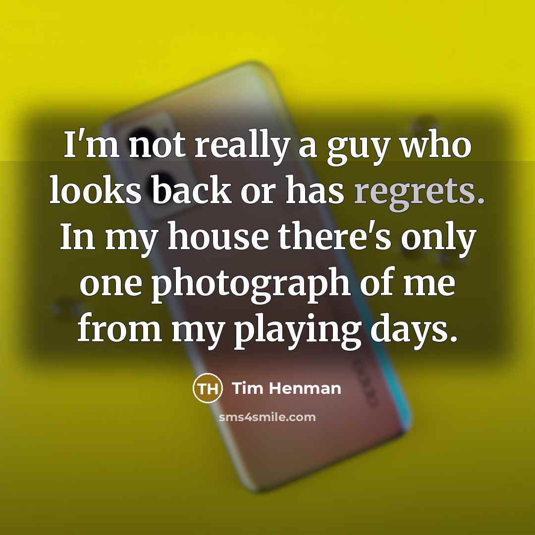 “I'm not really a guy who looks back or has regrets. In my house there's only one photograph of me from my playing days.” quote by Tim Henman