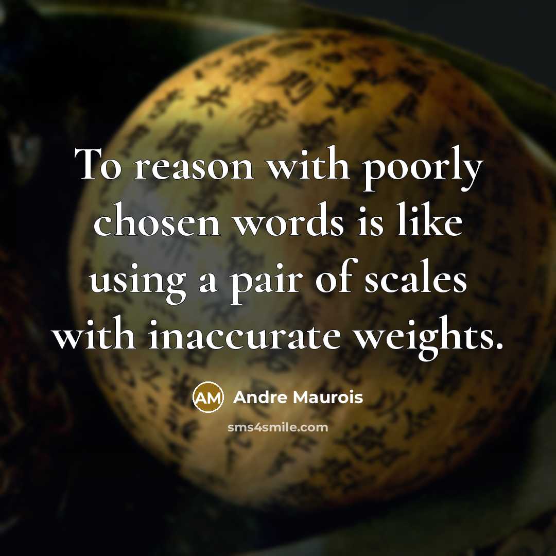 “To reason with poorly chosen words is like using a pair of scales with inaccurate weights.” quote by Andre Maurois