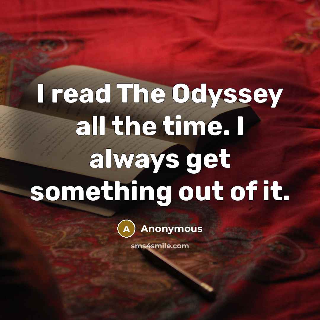 “I read The Odyssey all the time. I always get something out of it.” quote by Anonymous
